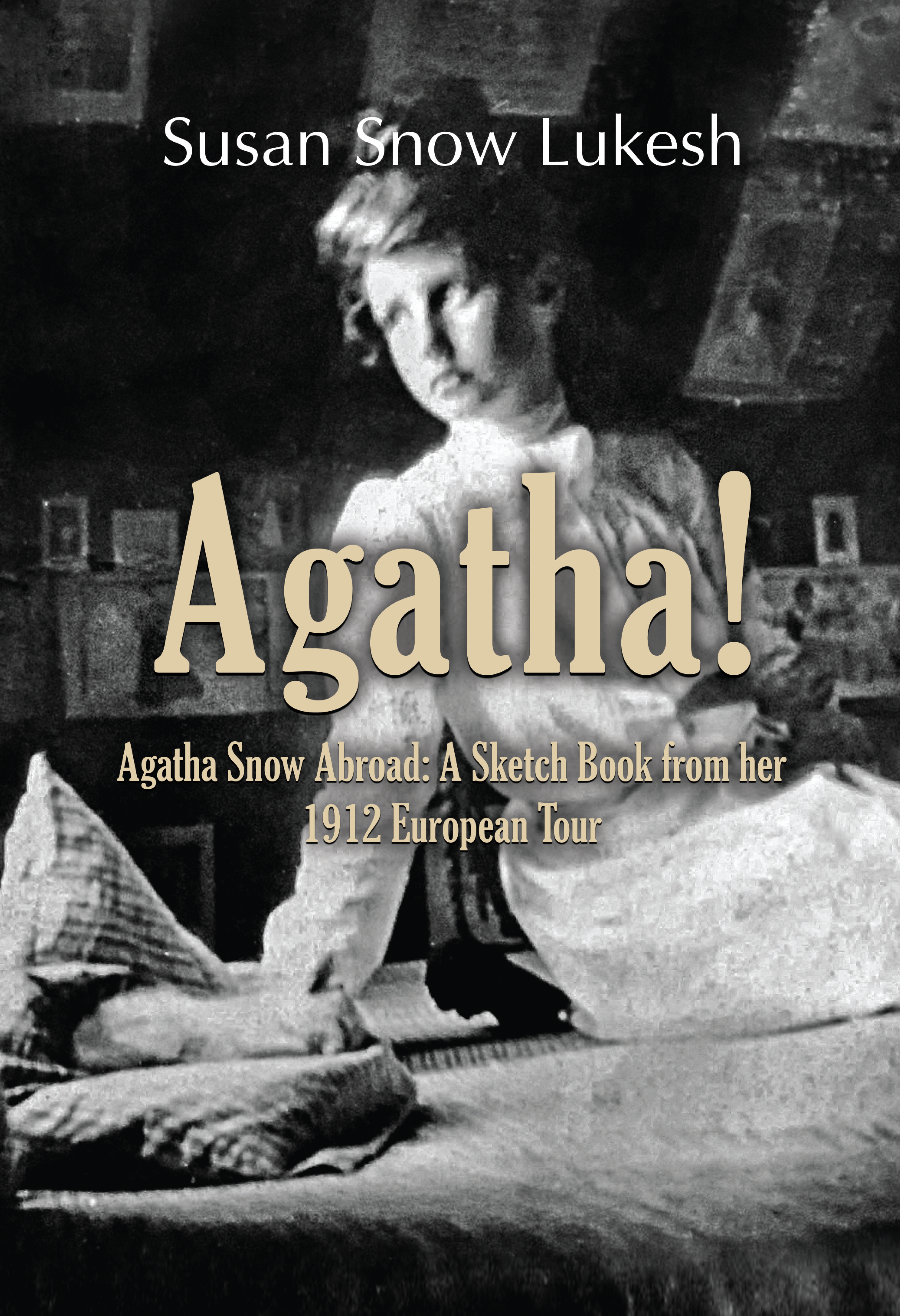 Agatha! Agatha Snow Abroad: A Sketch Book from her 1912 European Tour by Susan Snow Lukesh
