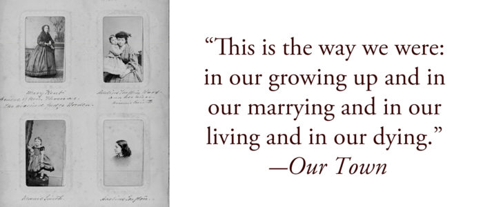 "This is the way we were: in our growing up and in our marrying and in our living and in our dying."--Our Town